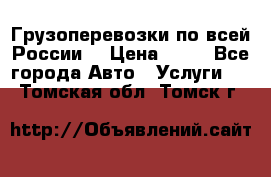 Грузоперевозки по всей России! › Цена ­ 33 - Все города Авто » Услуги   . Томская обл.,Томск г.